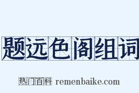 题远色阁组词是什么意思的图片